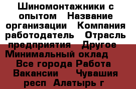 Шиномонтажники с опытом › Название организации ­ Компания-работодатель › Отрасль предприятия ­ Другое › Минимальный оклад ­ 1 - Все города Работа » Вакансии   . Чувашия респ.,Алатырь г.